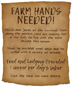 An edge-torn and dark-stained parchment reads; Farm Hands Needed! Muriel and James of the furthest farm along the eastern road are looking for a few folk to help with the farm animals this season. Must be available most days and be skilled with a variety of animals. Food and lodging provided - 1 copper per day’s labor. Visit the farm for more details. Dnd Zombie, Dnd Quests, Quest Ideas, Dnd Decor, Dnd Encounters, Game Hook, Quest Board, Dnd Items