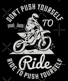 a man riding a dirt bike on top of a black background with the words, don't push yourself to ride to push yourself