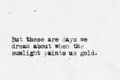 a black and white photo with the words, but these are days we dream about when the sunlight paints us gold