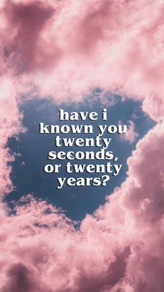 a heart shaped cloud with the words have i known you twenty seconds or twenty years?