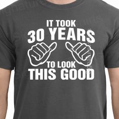 a t - shirt that says it took 30 years to look this good