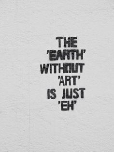 the words are written in black ink on a white wall with writing below it that says, the earth without art is just eh