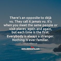 there's an opposite to daa vu they call it jamis vui, it's when you meet the same people