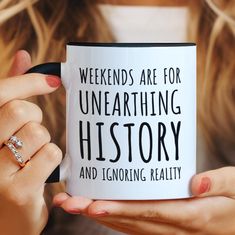 a woman holding a coffee mug with the words, weekends are for unearthing history and ignoring reality