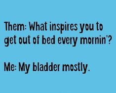 a blue background with the words,'them what inspires you to get out of bed every morning? me my bladder mostly