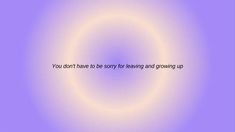 the words you don't have to be sorry for leaving and growing up on a purple background