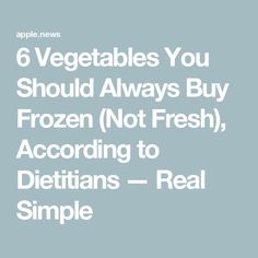 the text reads 6 vegetables you should always buy frozen not fresh, according to dietians - real simple