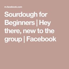 the text reads sourdough for beginners hey there, new to the group facebook