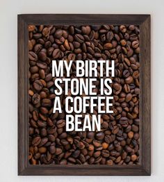 coffee beans with the words, my birth stone is a coffee bean