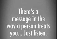 there's a message in the way a person treats you just listen