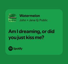 a green square with the words watermelon john + jane q public am i dreaming, or did you just kiss me?