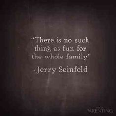 there is no such thing as fun for the whole family - jerry seinfield