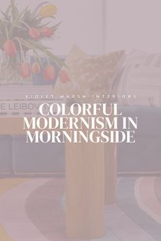 colorful modernism in morningside with text overlaying the image and flowers on the coffee table