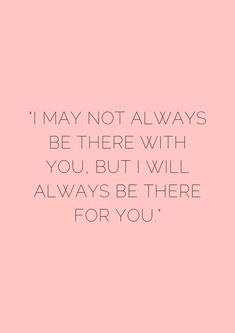 a pink background with the words i may not always be there with you, but i will always be there for you