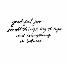 a handwritten quote that reads grateful for small things, big things and everything in between