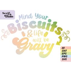 the words mind your biscuits and life will be gravy in different colors