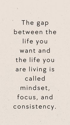 the gap between the life you want and the life you are living is called focused, focus, and consciousness