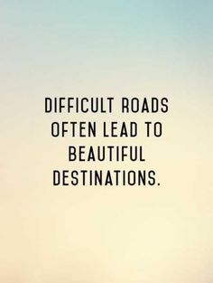 the words difficult roads often lead to beautiful destinations