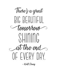 a quote that says, there is a great big beautiful tomorrow shining at the end of every