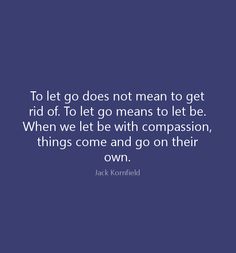 jack kornfield quote to let go does not mean to get rid of