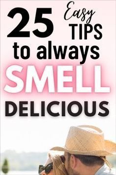 a man and woman kissing each other with the text 25 easy tips to always smell delicious