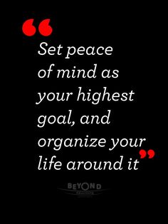 a black background with red and white text that says set peace of mind as your highest goal, and organize your life around it