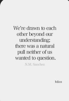 a quote that reads, we're drawn to each other beyond our understanding there was a natural pull nether of us wanted to question