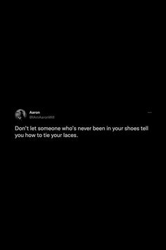 a black and white photo with the words don't let someone who's never been in your shoes tell you how to tie your legs