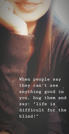 a woman with her hand on her face and the words, when people say they can't see anything good in you, hug them and say it life is difficult for the blind