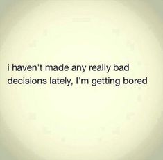 the words are written in black and white on a light colored background that says i haven't made any really bad decision lately