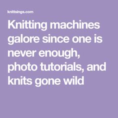 knitting machines galore since one is never enough, photos, and knits gone wild