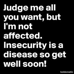 the words judge me all you want, but i'm not affectioned insecity is a disease so get well soon