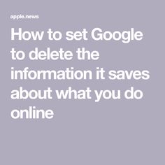 the words how to set google to delete the information it saves about what you do online