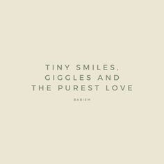 a quote with the words tiny smiles, giggles and the purest love on it