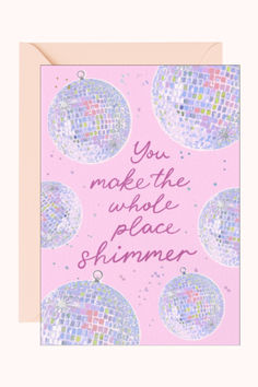 a pink card with disco balls and the words you make the whole place shiner