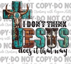 the words i don't think jesus does that way are in front of an image of a cow skull