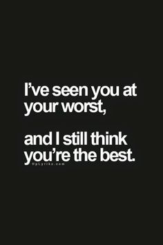 a black and white photo with the words i've seen you at your worst, and i still think you're the best