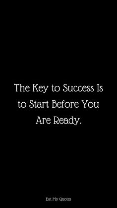 the key to success is to start before you are ready