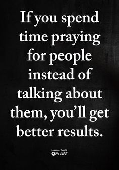 a black and white photo with the quote if you spend time praying for people instead of talking about them, you'll get better results