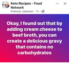 an instagramt with the text okay, i found out that by adding cream cheese to beef broth, you can create delicious gray that contains no carbohydraates