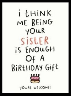 a birthday card with the words i think me being your sister is enough of a birthday gift