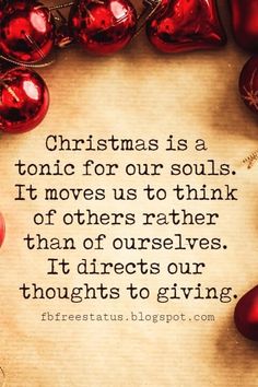 christmas is a tonic for our soul it moves us to think of others rather than ourselves, it directs our thoughts to giving