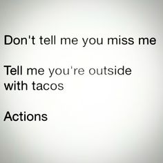 the words don't tell me you miss me tell me you're outside with tacos actions