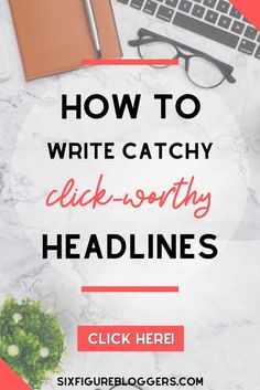 the words how to write catchy click - worthy headliness on a marble background