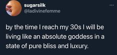 a tweet that reads, by the time i reach my 30s i will be living like an absolute goddess in a state of pure bliss and luxury