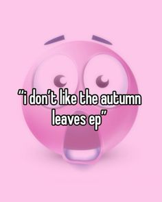 a pink smiley face with the words i don't like the autumn leaves ep