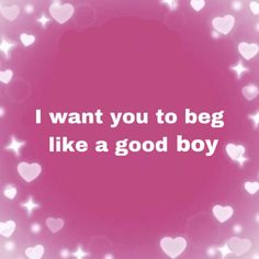 the words i want you to be like a good boy on a pink background with hearts