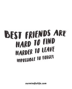 a quote that says best friends are hard to find harder to leave impossible to forget