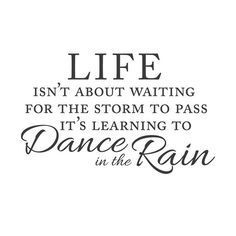 a quote that says life isn't about waiting for the storm to pass it's learning to dance in the rain