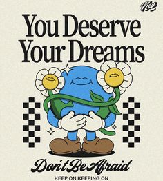 a poster with the words, you deserve your dreams don't be afraid keep on keeping on